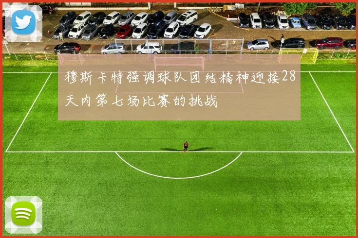 穆斯卡特强调球队团结精神迎接28天内第七场比赛的挑战