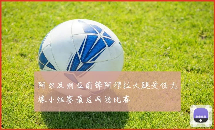 阿尔及利亚前锋阿穆拉大腿受伤无缘小组赛最后两场比赛