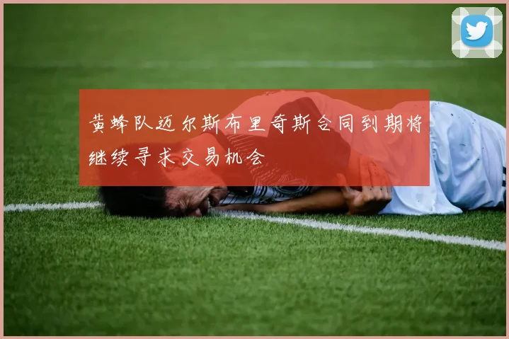 黄蜂队迈尔斯布里奇斯合同到期将继续寻求交易机会