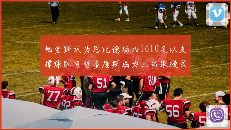 帕金斯认为恩比德场均1610足以支撑球队可借鉴唐斯成为三当家模式
