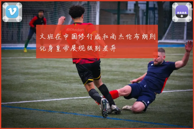 文班在中国修行成和尚杰伦布朗则化身皇帝展现级别差异