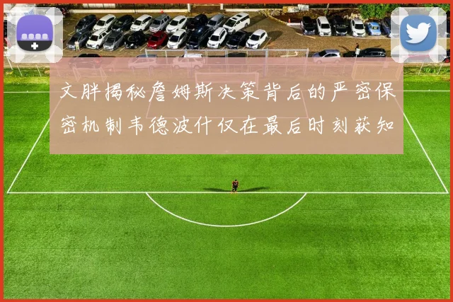 文胖揭秘詹姆斯决策背后的严密保密机制韦德波什仅在最后时刻获知消息