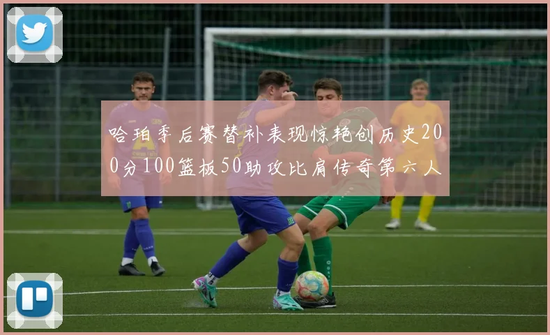 哈珀季后赛替补表现惊艳创历史200分100篮板50助攻比肩传奇第六人