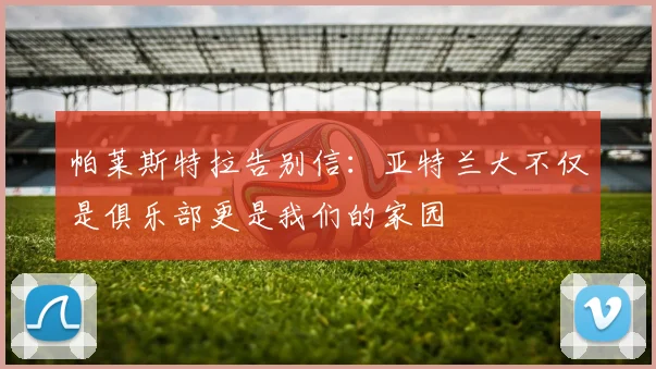 帕莱斯特拉告别信：亚特兰大不仅是俱乐部更是我们的家园