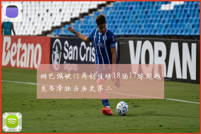 姆巴佩破门再创佳绩18场17球超越克洛泽独占历史第二