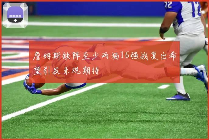 詹姆斯缺阵至少两场16强战复出希望引发乐观期待
