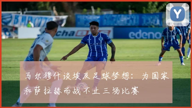 马尔穆什谈埃及足球梦想：为国家和萨拉赫而战不止三场比赛